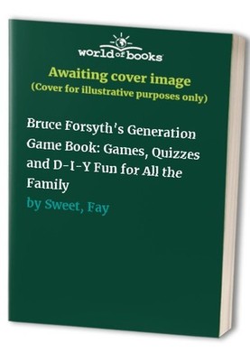 Bruce Forsyth's Generation Game Book: Games, Quizzes an by Sweet, Fay 0091774446