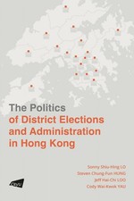 The Politics of District Elections and Administration in Hong Kong by Sonny Shiu