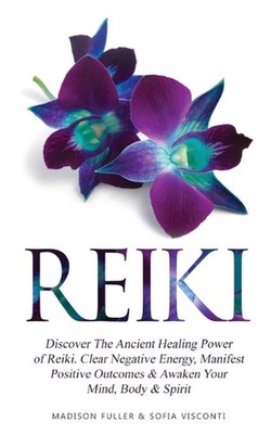 Reiki: Discover The Ancient Healing Power of Reiki. Clear Negative Energy, Manif