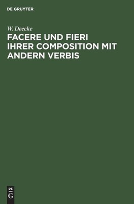 Facere Und Fieri Ihrer Composition Mit Andern Verbis by W. Deecke (German) Hardc