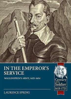 In the Emperor's Service: Wallenstein'S Army, 1625-1634 by Laurence Spring...