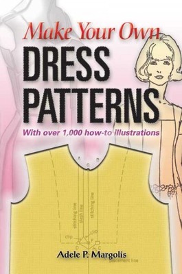 Make Your Own Dress Patterns : A Primer in Patternmaking for Those Who Like t...