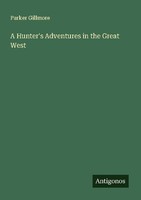 A Hunter's Adventures In The Great West Parker Gillmore