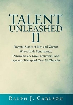 Talent Unleashed II: Powerful Stories of Men and Women Whose Faith, Perseverance