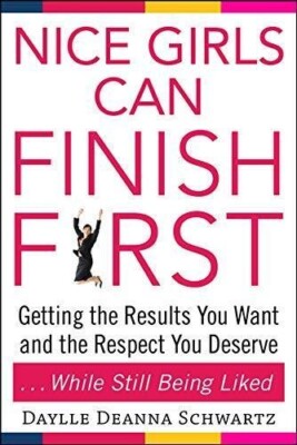 NICE GIRLS CAN FINISH FIRST: GETTING THE RESULTS YOU WANT By Daylle Schwartz