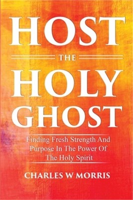 Host the Holy Ghost: Finding Fresh Strength And Purpose In The Power Of The Holy
