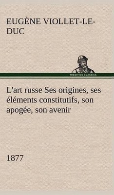 L'art russe Ses origines, ses lments constitutifs, son apoge, son avenir (1877)