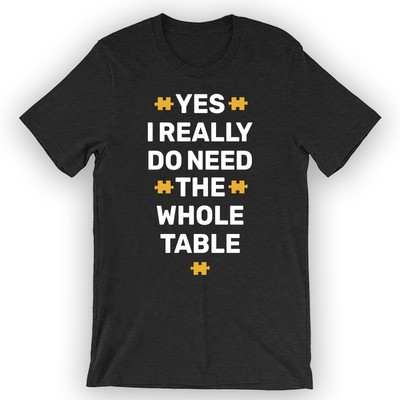 Unisex Yes, I Really Do Need The Whole Table T-Shirt Funny Puzzle T-Shirt