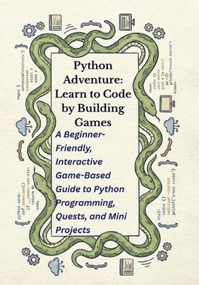 Python Adventure: Learn to Code by Building Games: A Beginner-Friendly, Interact