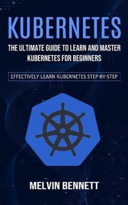 Kubernetes: Der ultimative Leitfaden zum Lernen und Beherrschen von Kubernetes für Anfänger
