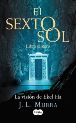 La Visión de Ekel Ha. El Sexto Sol III by Murra, José Luis