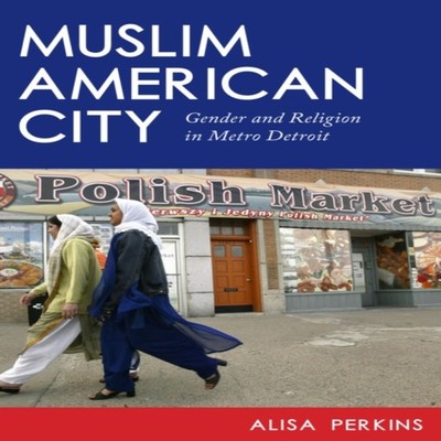 Muslim American City Gender and Religion in Metro Detroit Alisa P