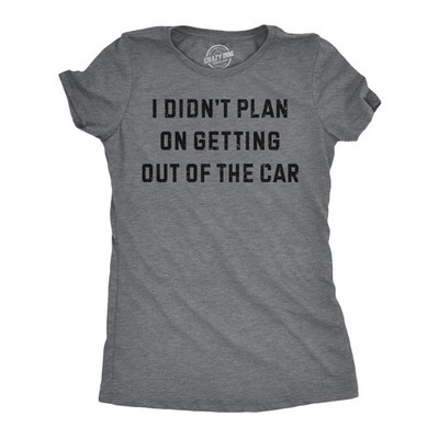Womens Funny T Shirts I Didnt Plan On Getting Out of The Car Sarcastic Graphic