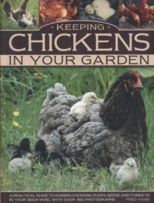 Keeping Chickens In Your Garden: A Practical Guide To Raising Chickens, Duck...