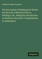 Frederick James Furnivall | The Succession Of Shakespere's Works And The Use...