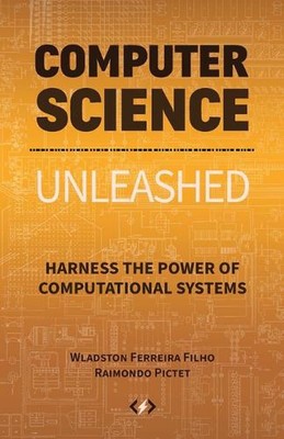 Computer Science Unleashed: Harness the Power of Computational Systems by Wladst
