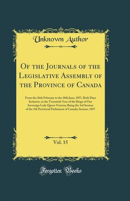 Of the Journals of the Legislative Assembly of the Province of Canada, Vol. 15