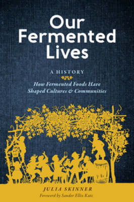 Our Fermented Lives: A History of How Fermented Foods Have Shaped Cultures &