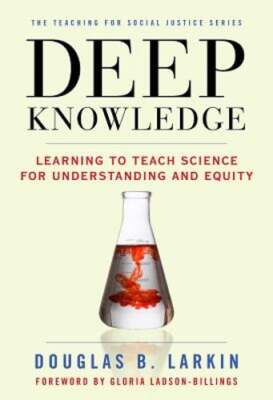 Deep Knowledge: Learning to Teach Science for Understanding and Equity by Larkin