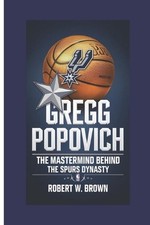 Gregg Popovich: The Mastermind Behind the Spurs dynasty by Robert W. Brown Paper
