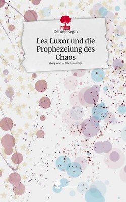 Denise Regin | Lea Luxor und die Prophezeiung des Chaos. Life is a Story -...