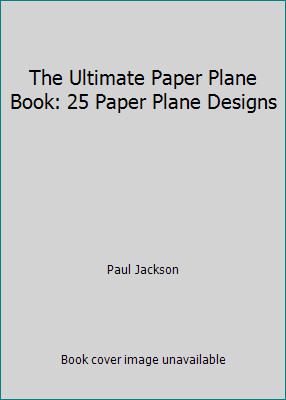 The Ultimate Paper Plane Book: 25 Paper Plane Designs by Paul Jackson
