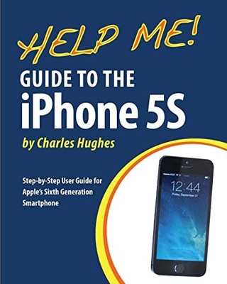 Help Me! Guide to the iPhone 5S: Step-by-Step User by Hughes, Charles 1493579991