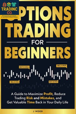 Options Trading for Beginners: a Guide to Maximize Profits, Reduce Trading Risk