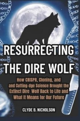 Clyde B Nicholson Resurrecting the Dire Wolf (Paperback)