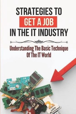 Strategies To Get A Job In The It Industry: Understanding The Basic Technique Of