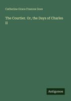 The Courtier. Or, The Days Of Charles II Catherine Grace Frances Gore Buch 2025