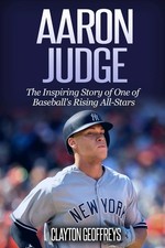 Aaron Judge: The Inspiring Story of One of Baseball's Rising All-Stars (Base...