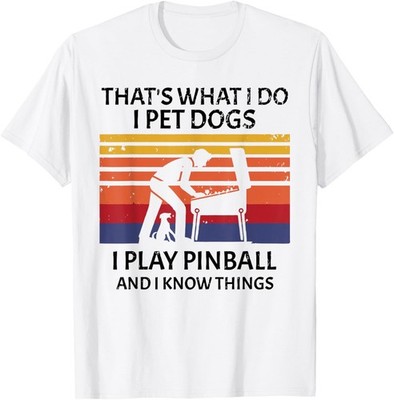 That's What I DO I Pet Dogs I Play Pinball And Know Things T-Shirt