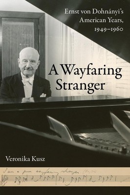 A Wayfaring Stranger: Ernst von Dohn?nyi's American Years, 1949-1960 by Veronika