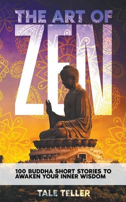 The Art of Zen 100 Buddha Short Stories To Awaken Your Inner Wisdom Tale Teller