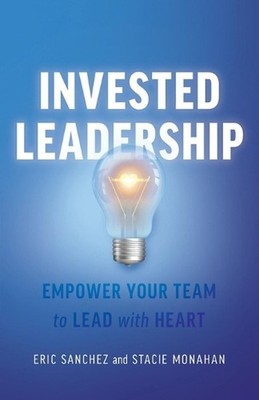 Invested Leadership: Empower Your Team to Lead with Heart by Eric Sanchez Paperb