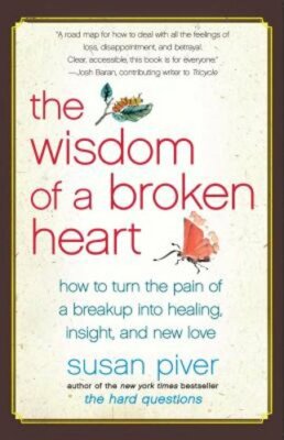 The Wisdom of a Broken Heart: How to Turn the Pain of a Breakup Into Healing,