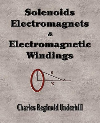 Solenoids, Electromagnets and Electromagnetic Windings by Charles Reginald Under