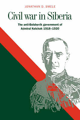 Civil War in Siberia The Anti-Bolshevik Government of Admiral Kolchak, 1918–1920