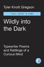 Wildly into the Dark: Typewriter Poems and the Rattlings of a Curious Mind, Greg