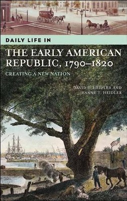Daily Life in the Early American Republic, 1790-1820: Creating a New Nation by J
