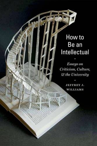 How to Be an Intellectual – Essays on Criticism, Culture, and the University