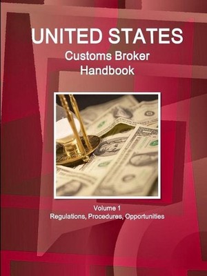 US Customs Broker Handbook Volume 1 Regulations, Procedures, Opportunities by In