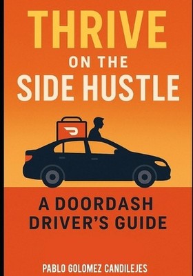 Thrive on the Side Hustle: A DoorDash Driver's Guide by Pablo Golomez Candilejes