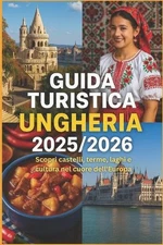 Guida Turistica Ungheria 2025/2026: Scopri castelli, terme, laghi e cultura nel 