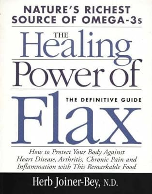 Healing Power Of Flax: Natures Richest Source of Omega-3s, The Definitive Guide,