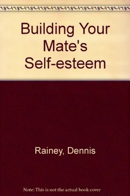 Building Your Mate's Self-esteem By Dennis Rainey, Barbara Raine