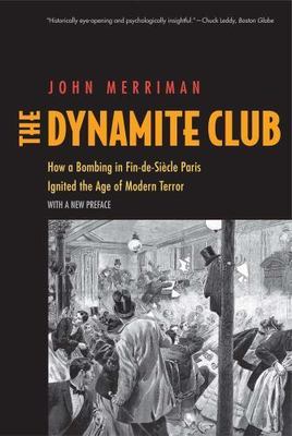 The Dynamite Club: How a Bombing in Fin-de-Siecle Paris Ignited the Age of Moder