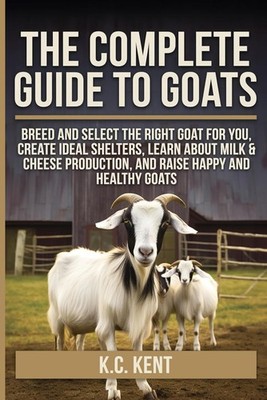 The Complete Guide To Goats: Breed and Select the Right Goat For You, Create Ide