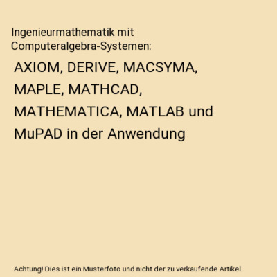 Ingenieurmathematik mit Computeralgebra-Systemen: AXIOM, DERIVE, MACSYMA, MAPLE,